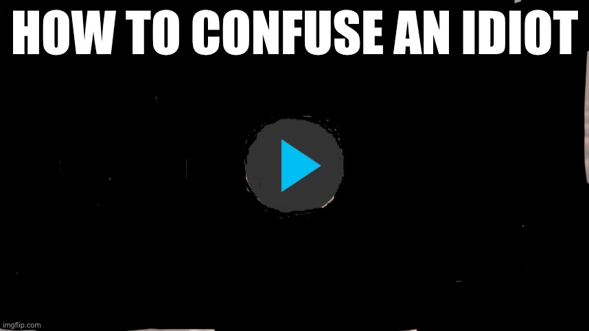 How to confuse an idiot 