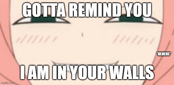 Anya's in your walls | GOTTA REMIND YOU; *KEKEKE*; I AM IN YOUR WALLS | image tagged in anime | made w/ Imgflip meme maker