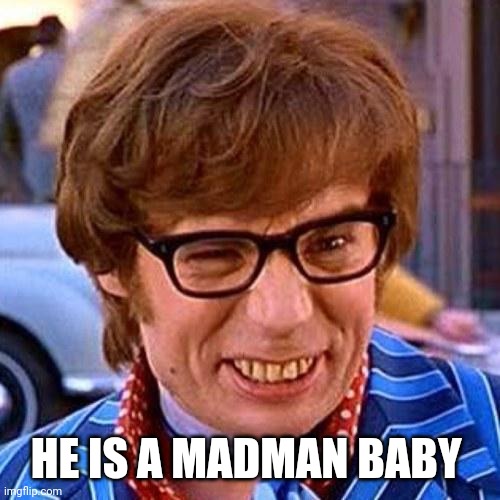 Austin Powers Wink | HE IS A MADMAN BABY | image tagged in austin powers wink | made w/ Imgflip meme maker