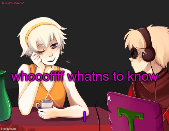 tch | whoooffff whatns to know; l | image tagged in rose lalonde being drunk | made w/ Imgflip meme maker