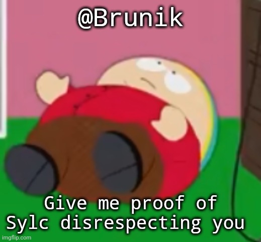 If ya see this that is | @Brunik; Give me proof of Sylc disrespecting you | image tagged in cartman | made w/ Imgflip meme maker