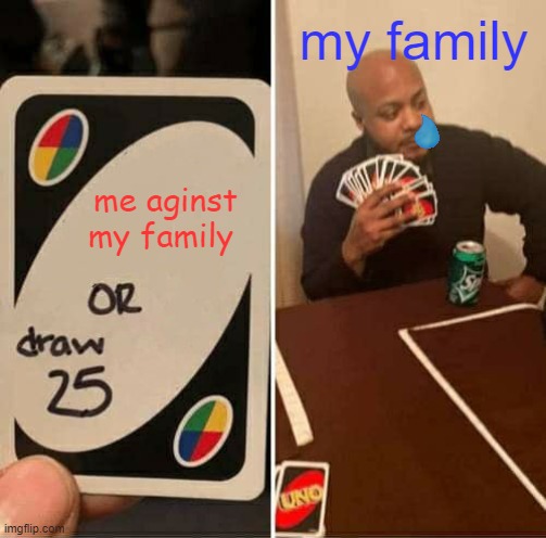 uno with family | my family; me aginst my family | image tagged in memes,uno draw 25 cards | made w/ Imgflip meme maker