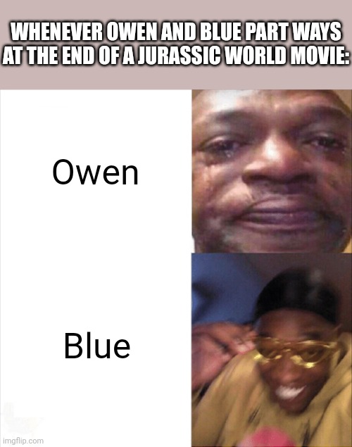 Laters gators | WHENEVER OWEN AND BLUE PART WAYS AT THE END OF A JURASSIC WORLD MOVIE:; Owen; Blue | image tagged in sad happy,blue,jurassic world | made w/ Imgflip meme maker