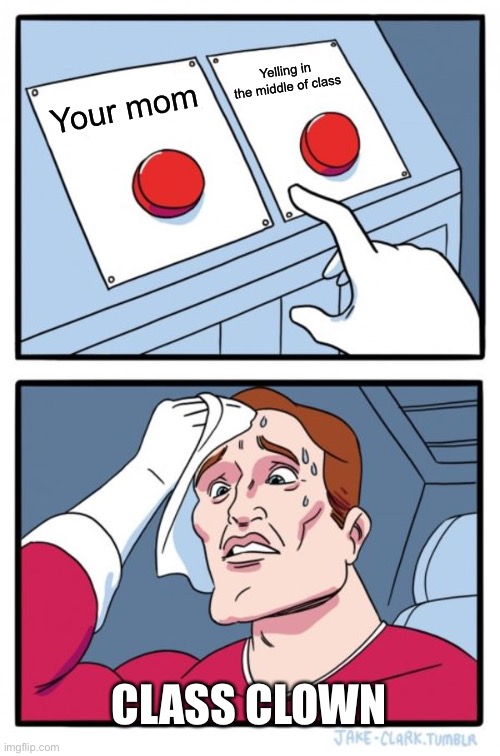Two Buttons | Yelling in the middle of class; Your mom; CLASS CLOWN | image tagged in memes,two buttons | made w/ Imgflip meme maker