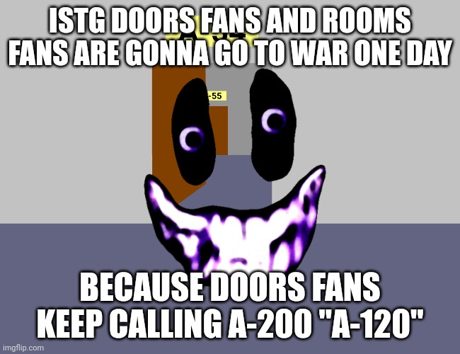 ISTG DOORS FANS AND ROOMS FANS ARE GONNA GO TO WAR ONE DAY; BECAUSE DOORS FANS KEEP CALLING A-200 "A-120" | made w/ Imgflip meme maker