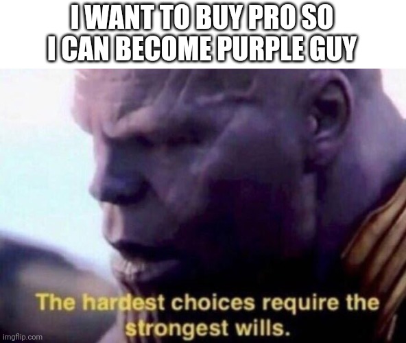 The hardest choices require the strongest wills | I WANT TO BUY PRO SO I CAN BECOME PURPLE GUY | image tagged in the hardest choices require the strongest wills | made w/ Imgflip meme maker