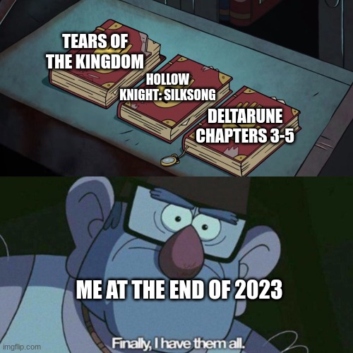 Srsly I can't wait for these games to come out | TEARS OF THE KINGDOM; HOLLOW KNIGHT: SILKSONG; DELTARUNE CHAPTERS 3-5; ME AT THE END OF 2023 | image tagged in i have them all,tears of the kingdom,silksong,deltarune,gaming,gravity falls meme | made w/ Imgflip meme maker
