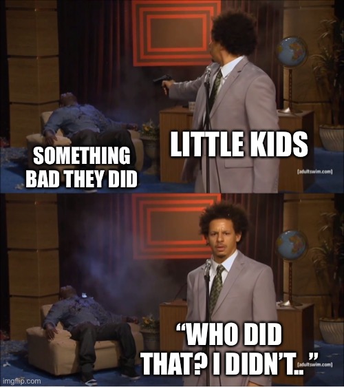 Lies | LITTLE KIDS; SOMETHING BAD THEY DID; “WHO DID THAT? I DIDN’T.. ” | image tagged in memes,who killed hannibal | made w/ Imgflip meme maker