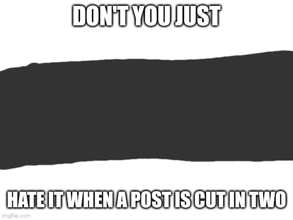 DON'T YOU JUST; HATE IT WHEN A POST IS CUT IN TWO | made w/ Imgflip meme maker