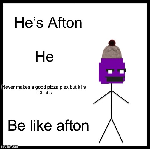Be Like Bill | He’s Afton; He; Never makes a good pizza plex but kills 
Child’s; Be like afton | image tagged in memes,be like bill | made w/ Imgflip meme maker