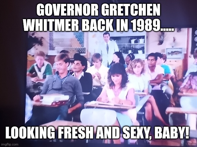 Governor Gretchen Whitmer back in high school | GOVERNOR GRETCHEN WHITMER BACK IN 1989..... LOOKING FRESH AND SEXY, BABY! | image tagged in governor,michigan,whitty whitmore scream | made w/ Imgflip meme maker