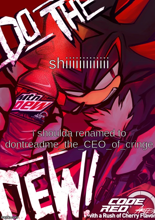 oh my gaaaaawd no wayayayayaaayea | shiiiiiiiiiiiii; i shoulda renamed to dontreadme_the_CEO_of_cringe | image tagged in shadow mountain dew | made w/ Imgflip meme maker