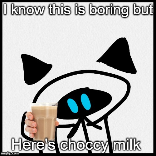 Mix Requests you to Have some Choco Milk before Going. | I know this is boring but; Here's choccy milk | image tagged in mix requests you to have some choco milk before going | made w/ Imgflip meme maker