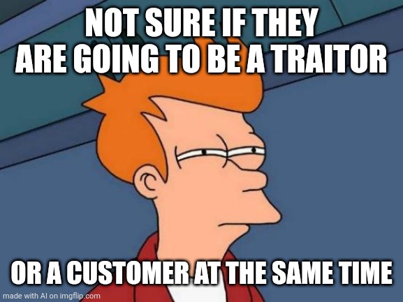 Futurama Fry | NOT SURE IF THEY ARE GOING TO BE A TRAITOR; OR A CUSTOMER AT THE SAME TIME | image tagged in memes,futurama fry | made w/ Imgflip meme maker