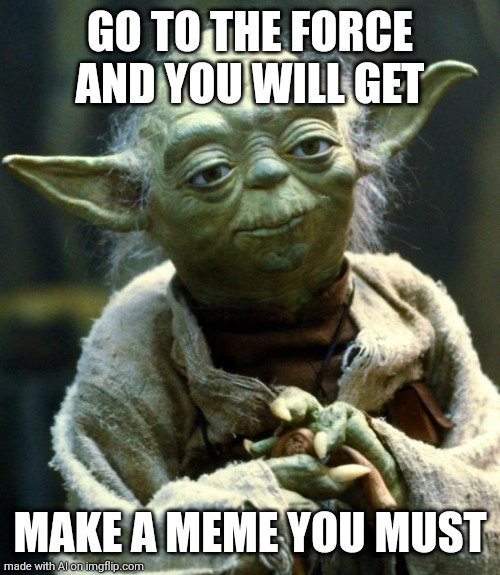Star Wars Yoda Meme | GO TO THE FORCE AND YOU WILL GET; MAKE A MEME YOU MUST | image tagged in memes,star wars yoda | made w/ Imgflip meme maker