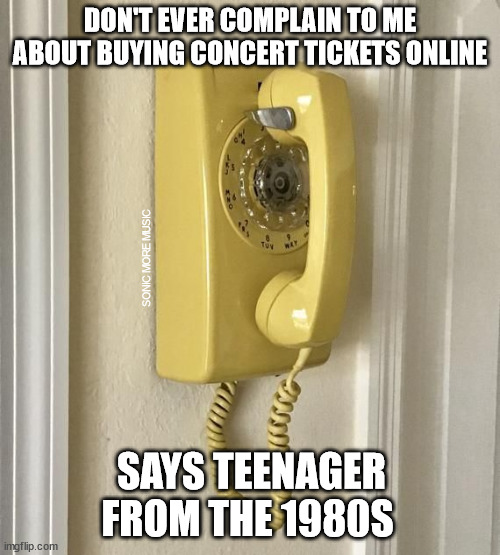 1980s | DON'T EVER COMPLAIN TO ME ABOUT BUYING CONCERT TICKETS ONLINE; SONIC MORE MUSIC; SAYS TEENAGER FROM THE 1980S | image tagged in 1980s,telephone,ticketmaster,computer,retro phone | made w/ Imgflip meme maker