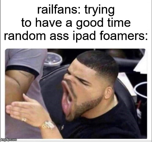 Drake screaming | railfans: trying to have a good time
random ass ipad foamers: | image tagged in drake screaming | made w/ Imgflip meme maker