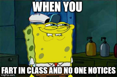 Don't You Squidward | WHEN YOU  FART IN CLASS AND NO ONE NOTICES | image tagged in memes,dont you squidward | made w/ Imgflip meme maker
