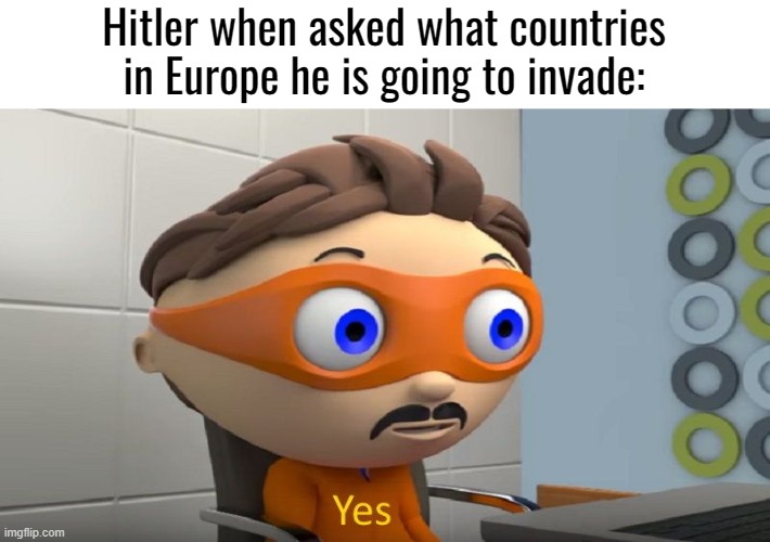 Protegent "Yes" | Hitler when asked what countries in Europe he is going to invade: | image tagged in protegent yes | made w/ Imgflip meme maker