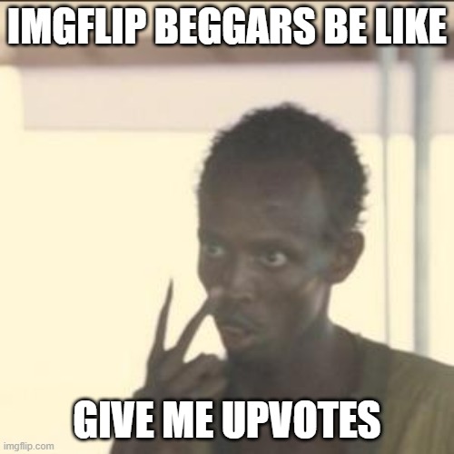 Look At Me Meme | IMGFLIP BEGGARS BE LIKE; GIVE ME UPVOTES | image tagged in memes,look at me | made w/ Imgflip meme maker
