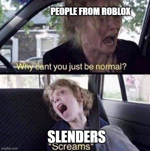Why Can't You Just Be Normal | PEOPLE FROM ROBLOX; SLENDERS | image tagged in why can't you just be normal | made w/ Imgflip meme maker