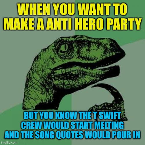 Philosoraptor Meme | WHEN YOU WANT TO MAKE A ANTI HERO PARTY; BUT YOU KNOW THE T SWIFT CREW WOULD START MELTING AND THE SONG QUOTES WOULD POUR IN | image tagged in memes,philosoraptor | made w/ Imgflip meme maker