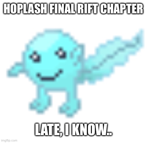 Hoplash | HOPLASH FINAL RIFT CHAPTER; LATE, I KNOW.. | image tagged in hoplash | made w/ Imgflip meme maker