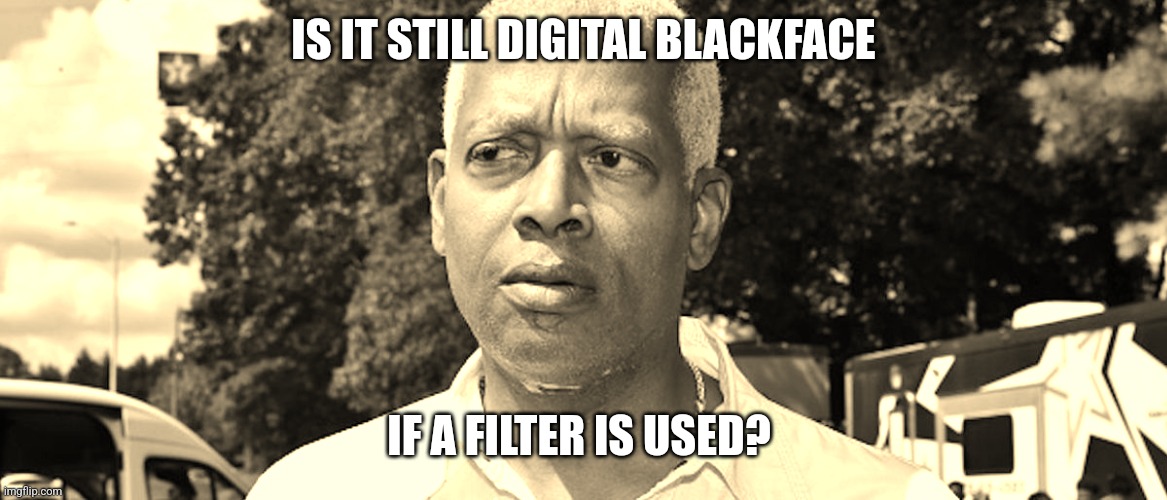 I wonder | IS IT STILL DIGITAL BLACKFACE IF A FILTER IS USED? | image tagged in i wonder | made w/ Imgflip meme maker