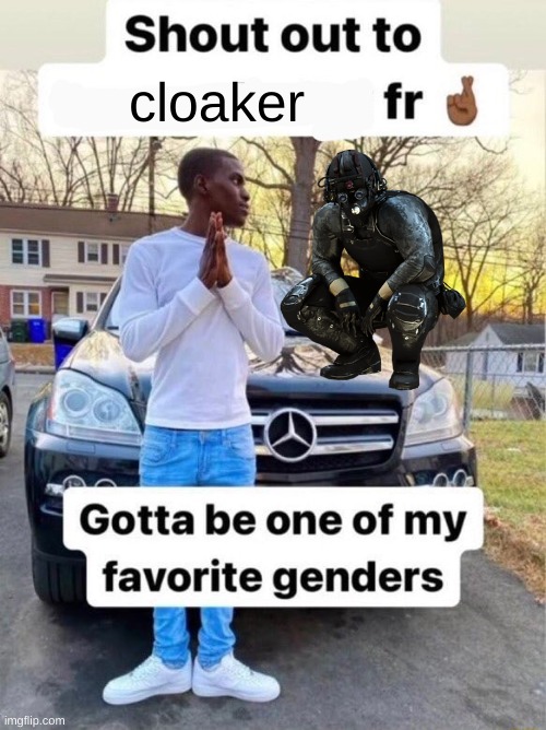 [cloaker note: thanks for the shoutout bro] | cloaker | image tagged in shout out to gotta be one of my favorite genders | made w/ Imgflip meme maker