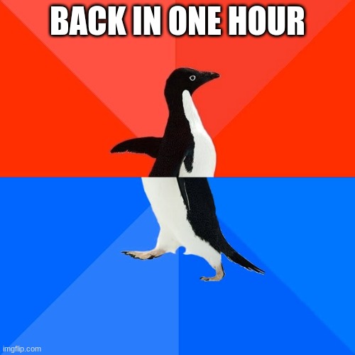 Socially Awesome Awkward Penguin | BACK IN ONE HOUR | image tagged in memes,socially awesome awkward penguin | made w/ Imgflip meme maker