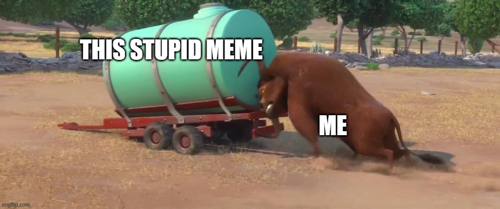 Also used in comment | THIS STUPID MEME; ME | image tagged in valiente pushing truck | made w/ Imgflip meme maker