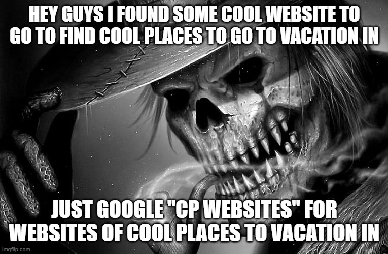 Badass Skeleton | HEY GUYS I FOUND SOME COOL WEBSITE TO GO TO FIND COOL PLACES TO GO TO VACATION IN; JUST GOOGLE "CP WEBSITES" FOR WEBSITES OF COOL PLACES TO VACATION IN | image tagged in badass skeleton | made w/ Imgflip meme maker