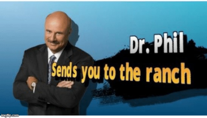 Dr.phil sends you to the ranch | image tagged in dr phil sends you to the ranch | made w/ Imgflip meme maker