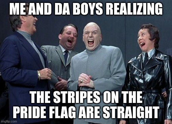 Laughing Villains | ME AND DA BOYS REALIZING; THE STRIPES ON THE PRIDE FLAG ARE STRAIGHT | image tagged in memes,laughing villains | made w/ Imgflip meme maker