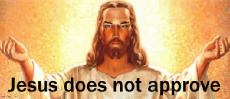 Used in comment | image tagged in jesus does not approve | made w/ Imgflip meme maker