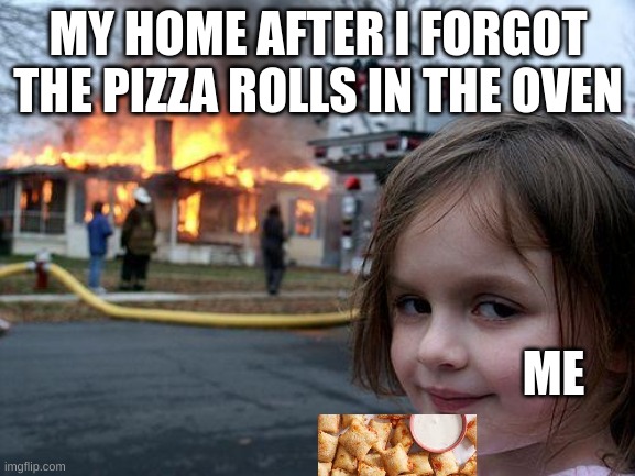 The rolls of death | MY HOME AFTER I FORGOT THE PIZZA ROLLS IN THE OVEN; ME | image tagged in memes,disaster girl,pizza rolls,fire | made w/ Imgflip meme maker