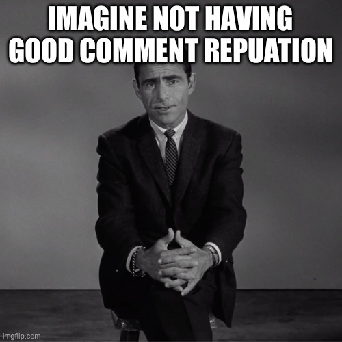 imagine if you will | IMAGINE NOT HAVING GOOD COMMENT REPUTATION | image tagged in imagine if you will | made w/ Imgflip meme maker