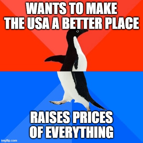 *cough cough* Biden *cough cough* | WANTS TO MAKE THE USA A BETTER PLACE; RAISES PRICES OF EVERYTHING | image tagged in memes,socially awesome awkward penguin | made w/ Imgflip meme maker