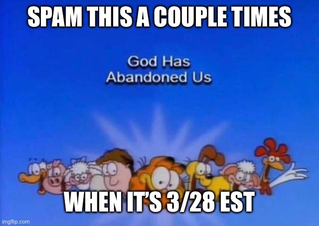 Rheheheheh | SPAM THIS A COUPLE TIMES; WHEN IT’S 3/28 EST | image tagged in garfield god has abandoned us,funy,mems | made w/ Imgflip meme maker