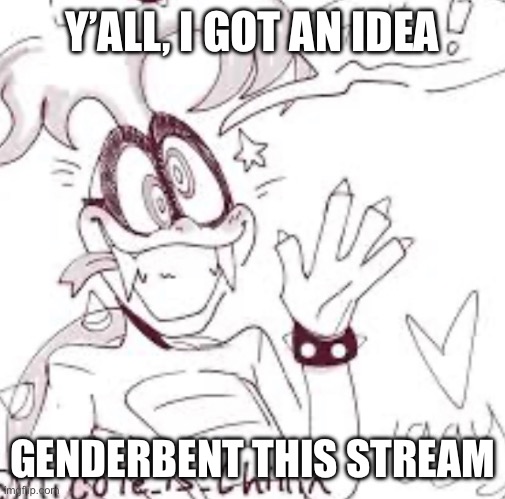 Y’ALL, I GOT AN IDEA; GENDERBENT THIS STREAM | made w/ Imgflip meme maker