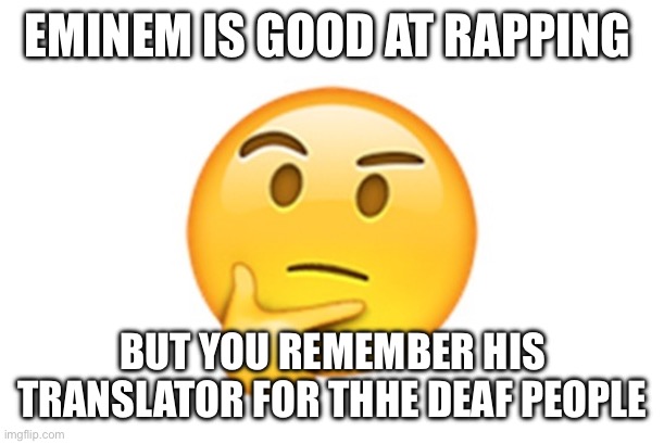 Wait fang he can preform every jutsu  in the naruto verse | EMINEM IS GOOD AT RAPPING; BUT YOU REMEMBER HIS TRANSLATOR FOR THHE DEAF PEOPLE | image tagged in thinking emoji | made w/ Imgflip meme maker