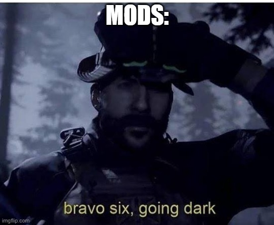 Bravo six going dark | MODS: | image tagged in bravo six going dark | made w/ Imgflip meme maker