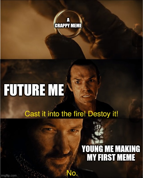 cast it into the fire | A CRAPPY MEME; FUTURE ME; YOUNG ME MAKING MY FIRST MEME | image tagged in cast it into the fire,memes,young me | made w/ Imgflip meme maker