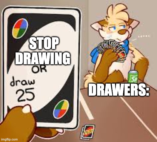 furry or draw 25 | STOP DRAWING; DRAWERS: | image tagged in furry or draw 25 | made w/ Imgflip meme maker