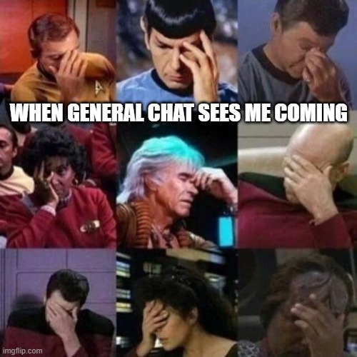 star trek face palm | WHEN GENERAL CHAT SEES ME COMING | image tagged in star trek face palm | made w/ Imgflip meme maker