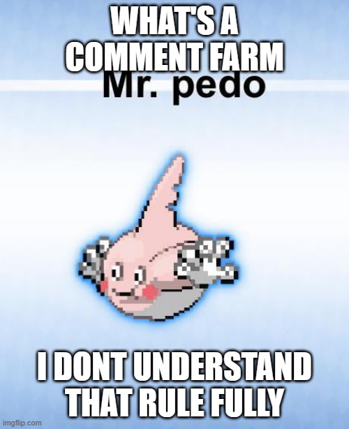 Mr pedo | WHAT'S A COMMENT FARM; I DONT UNDERSTAND THAT RULE FULLY | image tagged in mr pedo | made w/ Imgflip meme maker