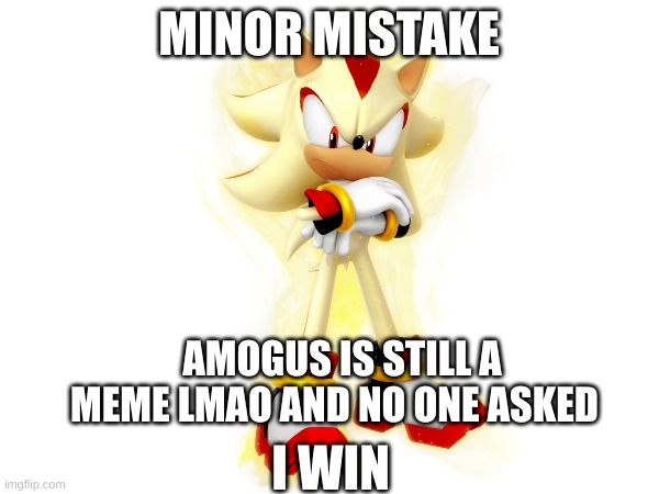 MINOR MISTAKE AMOGUS IS STILL A MEME LMAO AND NO ONE ASKED I WIN | made w/ Imgflip meme maker