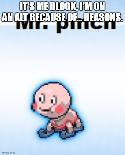 Mr pinch | IT'S ME BLOOK, I'M ON AN ALT BECAUSE OF... REASONS. | image tagged in mr pinch | made w/ Imgflip meme maker