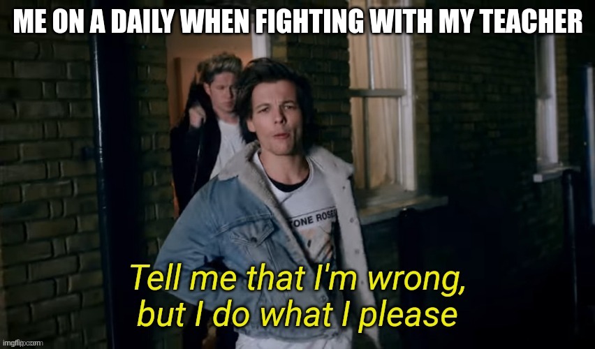 Tell me that I'm wrong | ME ON A DAILY WHEN FIGHTING WITH MY TEACHER | image tagged in tell me that i'm wrong | made w/ Imgflip meme maker