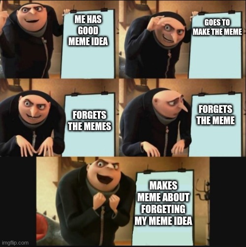 cuz yes | GOES TO MAKE THE MEME; ME HAS GOOD MEME IDEA; FORGETS THE MEME; FORGETS THE MEMES; MAKES MEME ABOUT FORGETTING MY MEME IDEA | image tagged in gru makes a plan happy ending | made w/ Imgflip meme maker
